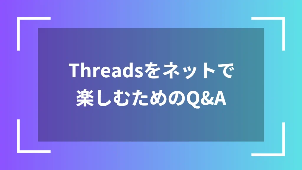 Threadsをネットで楽しむためのQ&A