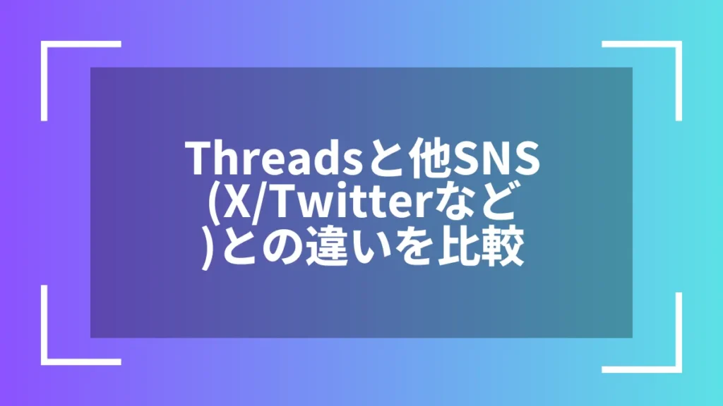 Threadsと他SNS(X/Twitterなど)との違いを比較