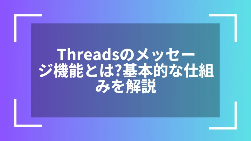 Threadsのメッセージ機能とは?基本的な仕組みを解説