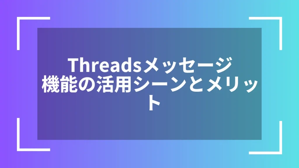 Threadsメッセージ機能の活用シーンとメリット