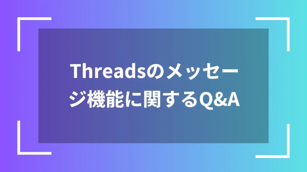 Threadsのメッセージ機能に関するQ&A