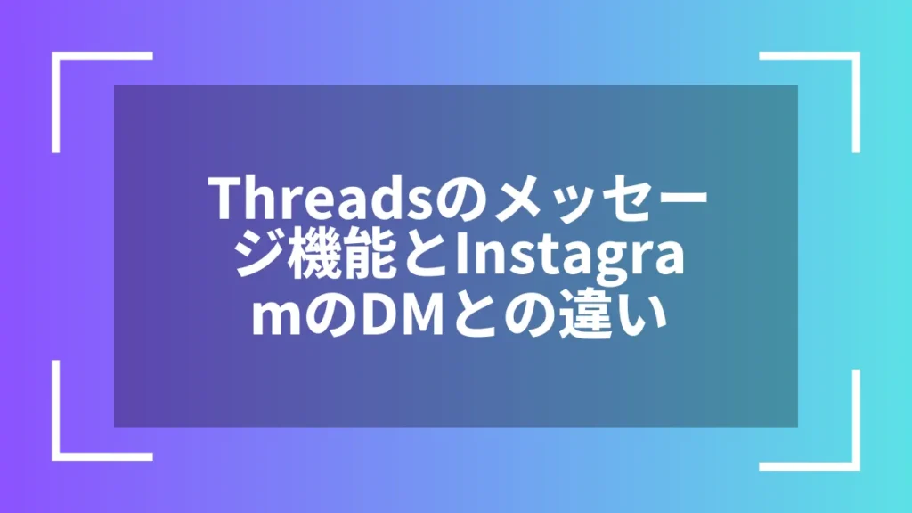 Threadsのメッセージ機能とInstagramのDMとの違い