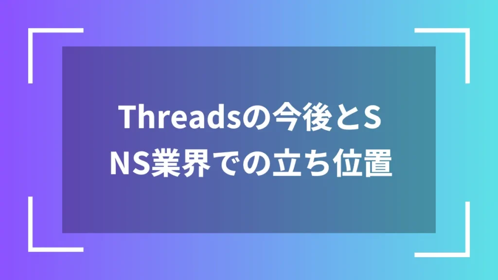 Threadsの今後とSNS業界での立ち位置