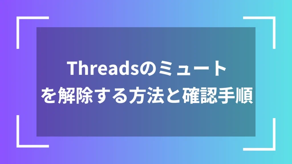 Threadsのミュートを解除する方法と確認手順