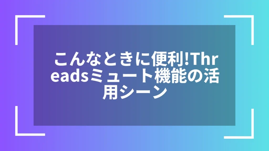 こんなときに便利!Threadsミュート機能の活用シーン