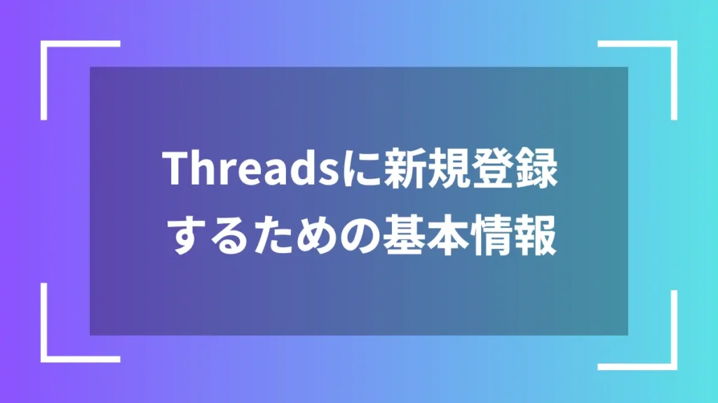 Threadsに新規登録するための基本情報