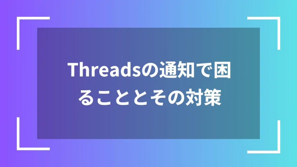 Threadsの通知で困ることとその対策