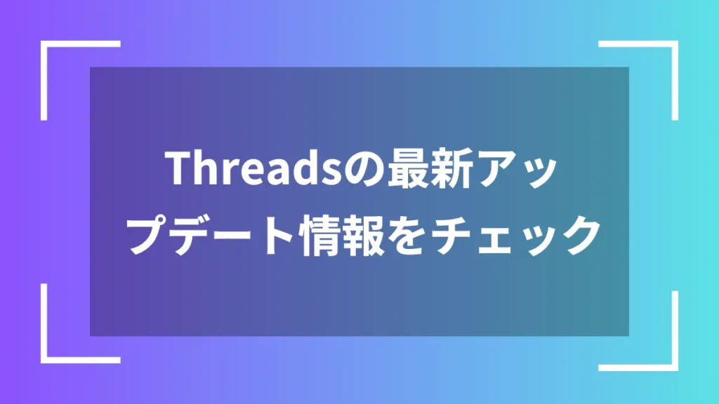 Threadsの最新アップデート情報をチェック