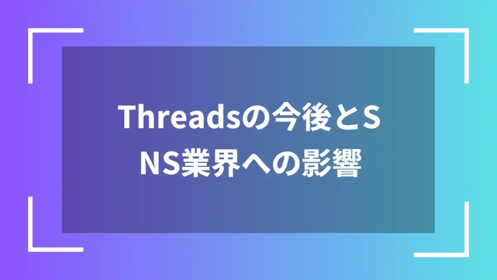 Threadsの今後とSNS業界への影響