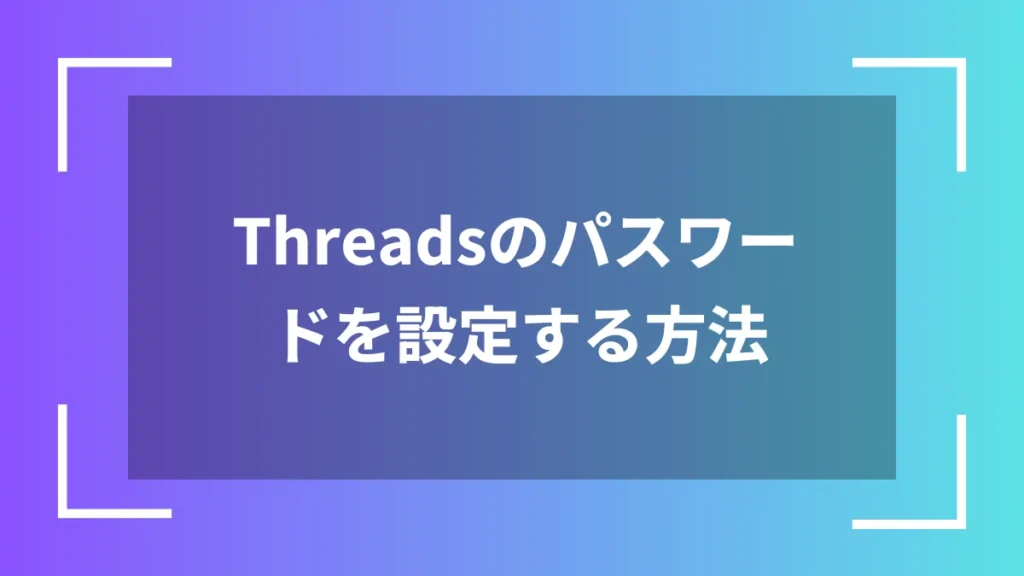 Threadsのパスワードを設定する方法