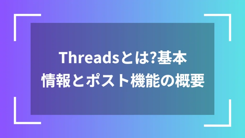 Threadsとは？基本情報とポスト機能の概要