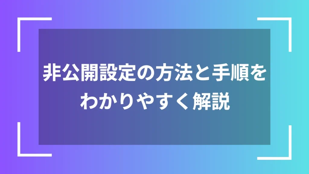 非公開設定の方法と手順をわかりやすく解説