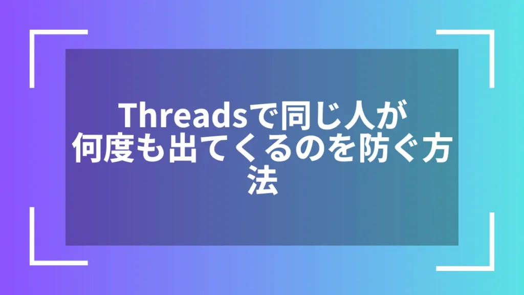 Threadsで同じ人が何度も出てくるのを防ぐ方法
