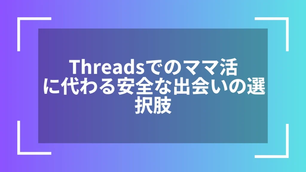 Threadsでのママ活に代わる安全な出会いの選択肢