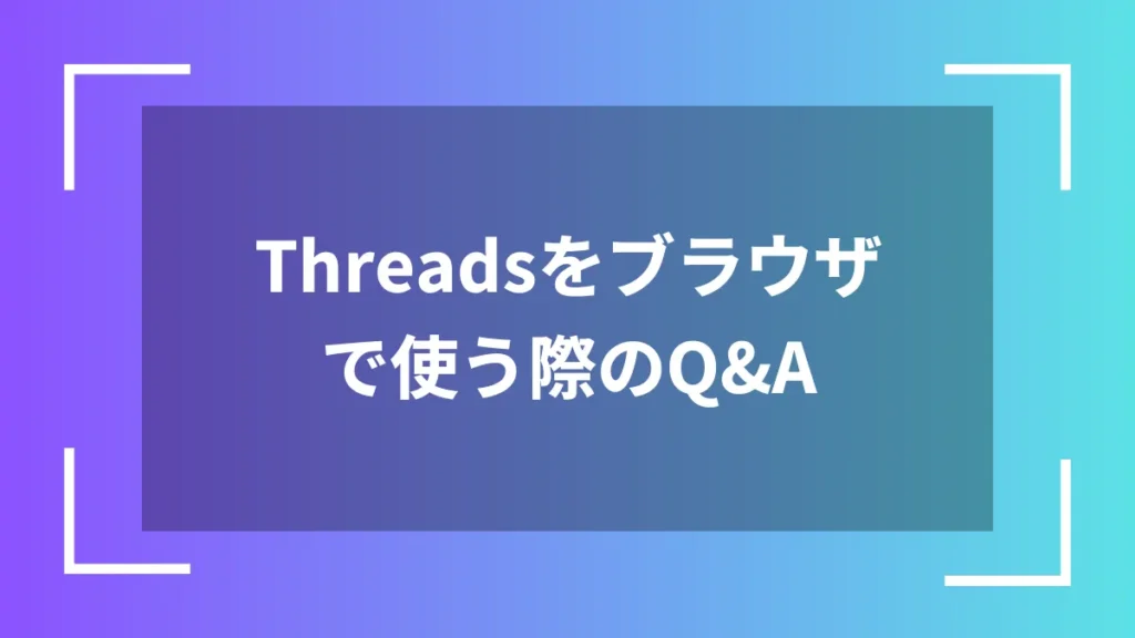 Threadsをブラウザで使う際のQ&A