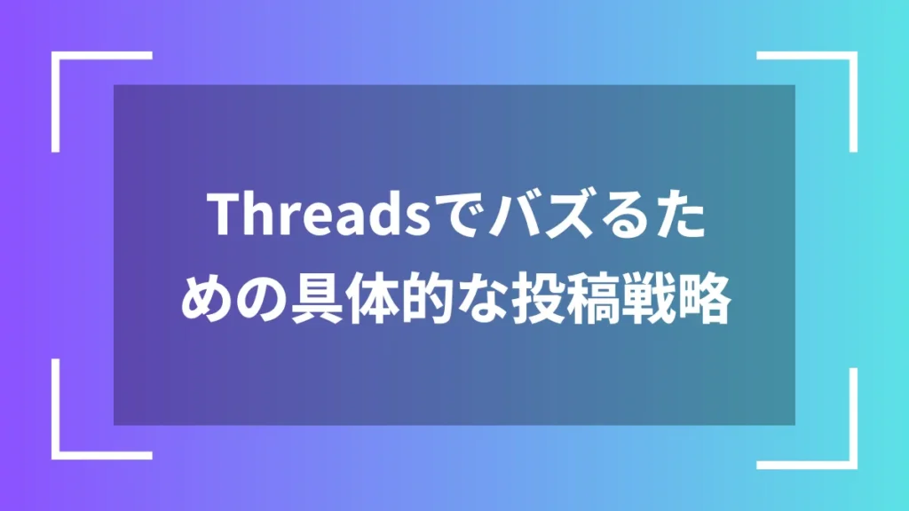 Threadsでバズるための具体的な投稿戦略