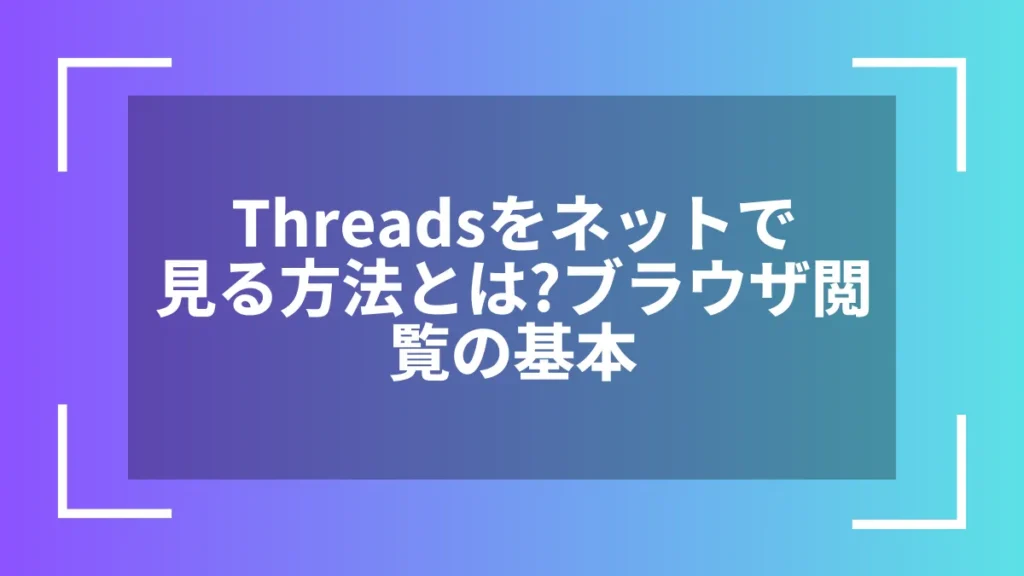 Threadsをネットで見る方法とは？ブラウザ閲覧の基本