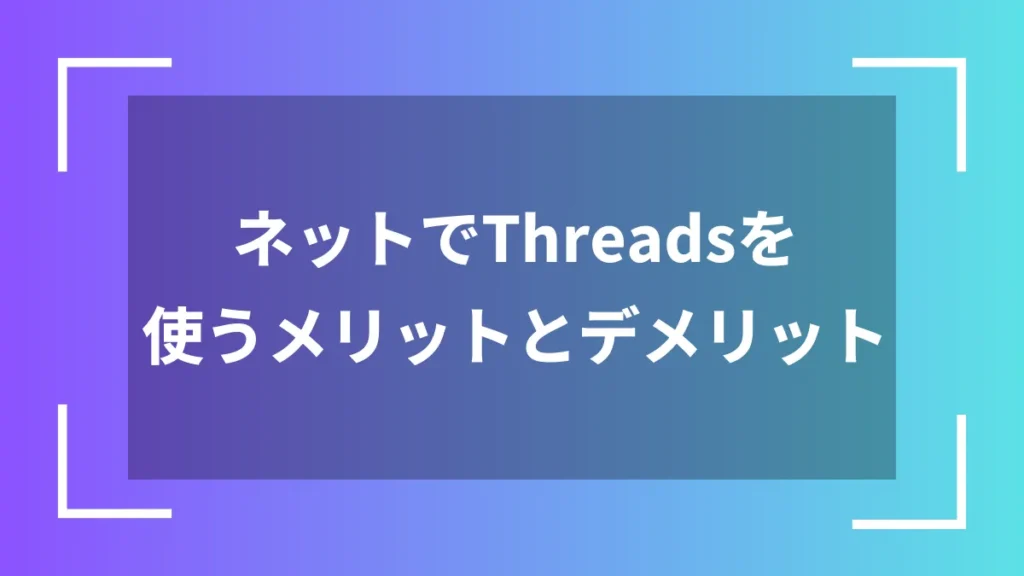 ネットでThreadsを使うメリットとデメリット