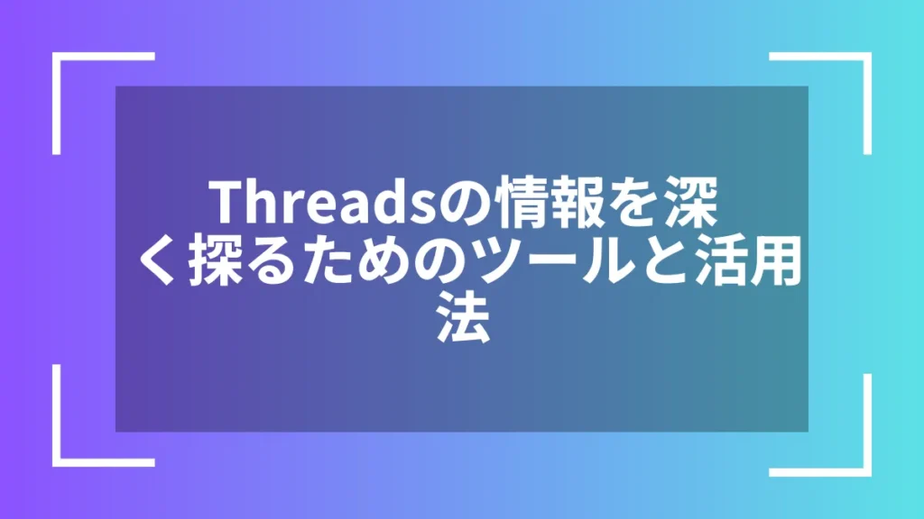 Threadsの情報を深く探るためのツールと活用法