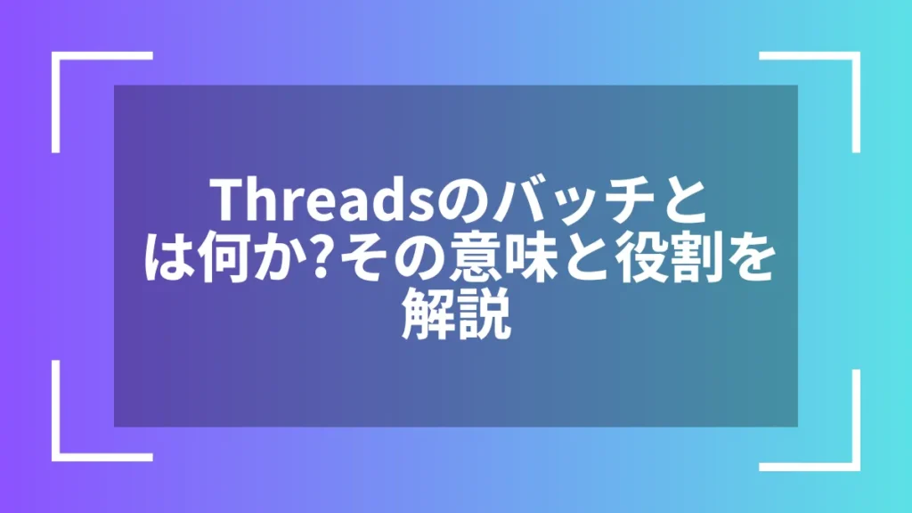 Threadsのバッチとは何か?その意味と役割を解説