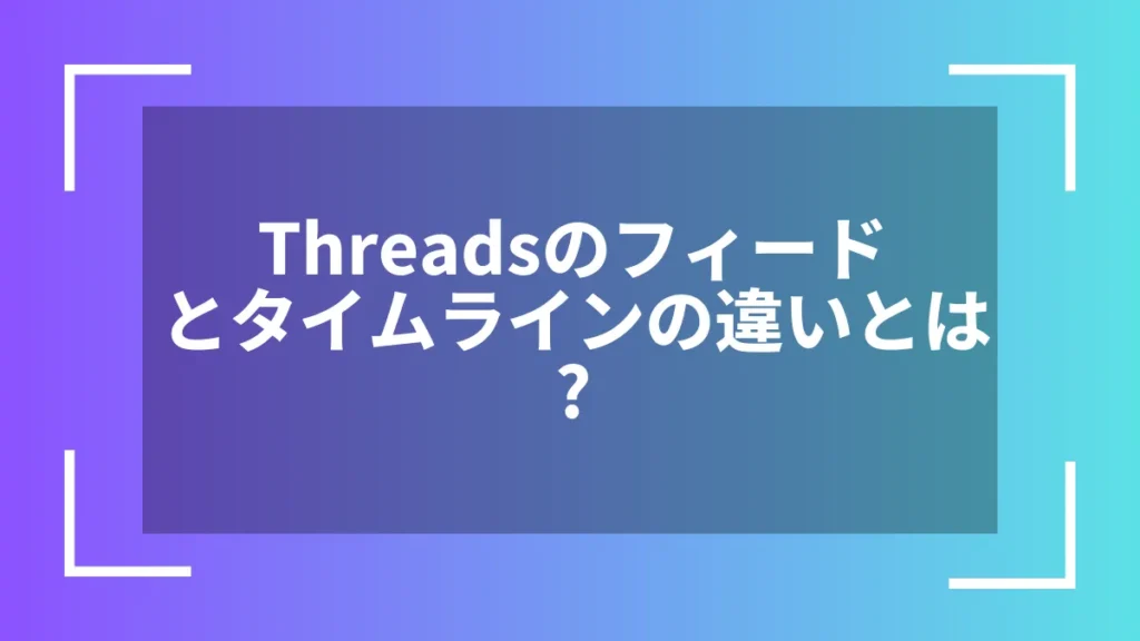 Threadsのフィードとタイムラインの違いとは？