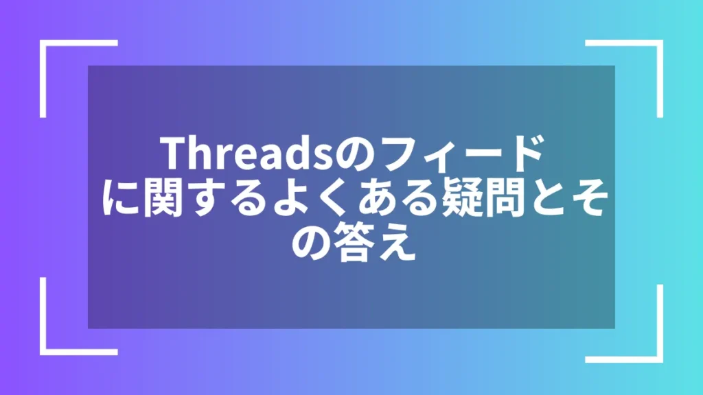 Threadsのフィードに関するよくある疑問とその答え