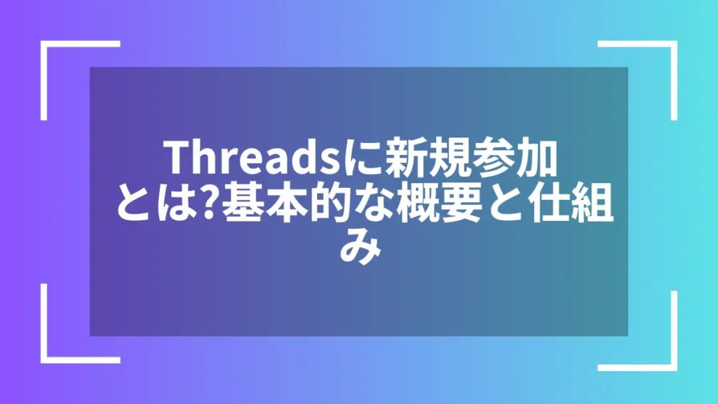 Threadsに新規参加とは？基本的な概要と仕組み