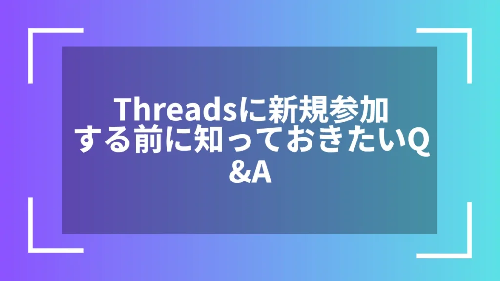 Threadsに新規参加する前に知っておきたいQ&A