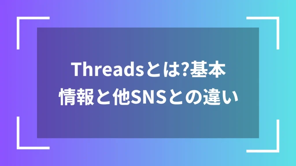 Threadsとは？基本情報と他SNSとの違い