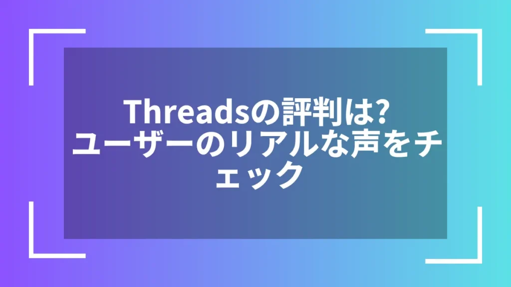 Threadsの評判は？ユーザーのリアルな声をチェック