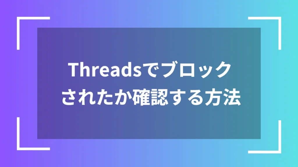 Threadsでブロックされたか確認する方法