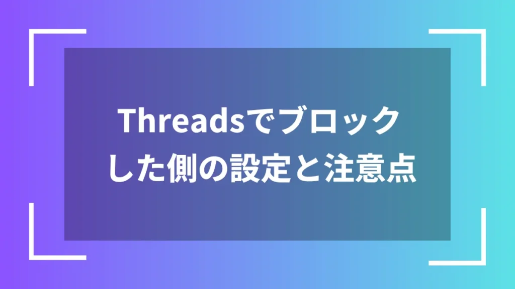 Threadsでブロックした側の設定と注意点