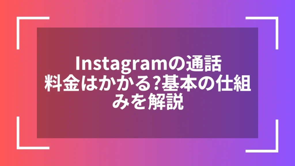 Instagramの通話料金はかかる？基本の仕組みを解説