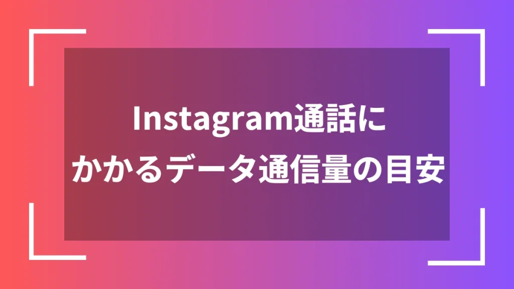 Instagram通話にかかるデータ通信量の目安