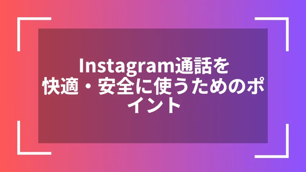 Instagram通話を快適・安全に使うためのポイント