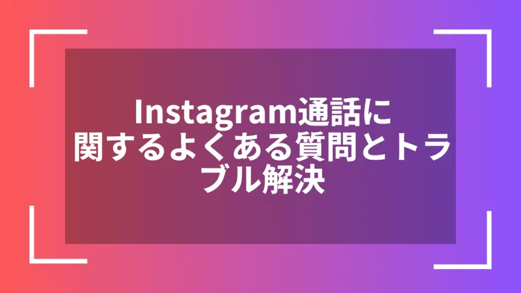 Instagram通話に関するよくある質問とトラブル解決