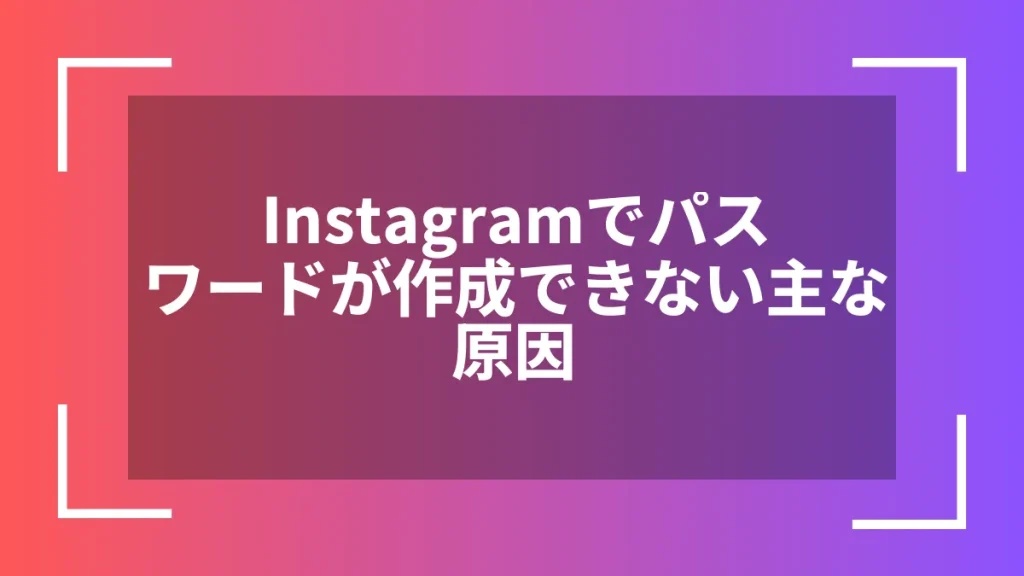 Instagramでパスワードが作成できない主な原因