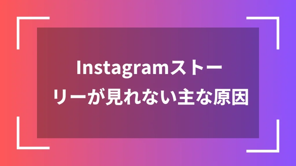 Instagramストーリーが見れない主な原因