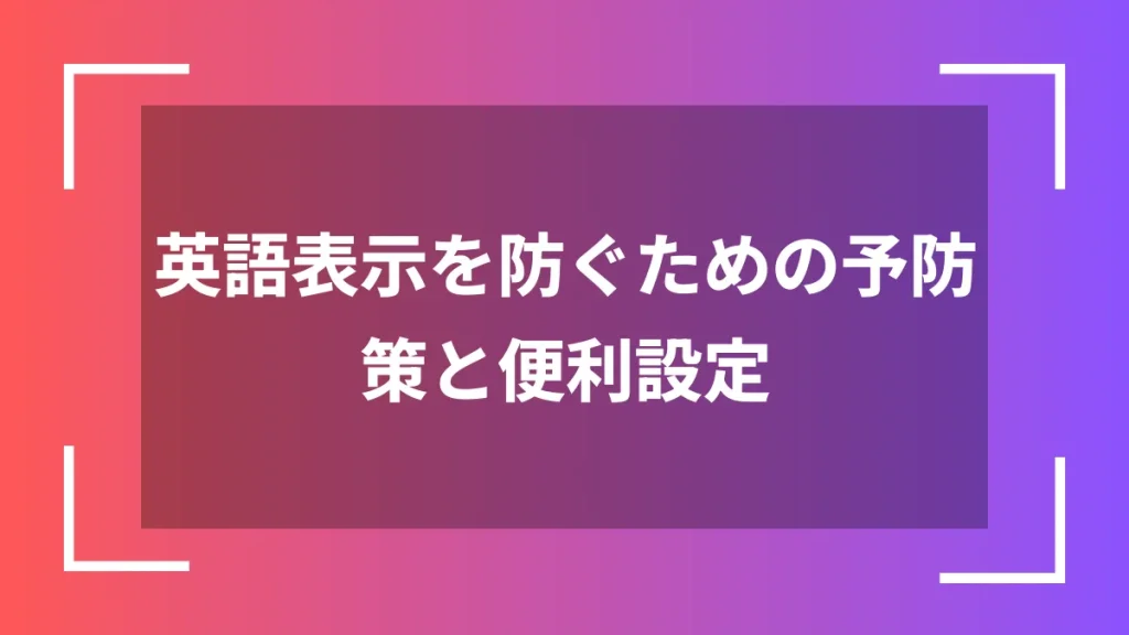 英語表示を防ぐための予防策と便利設定
