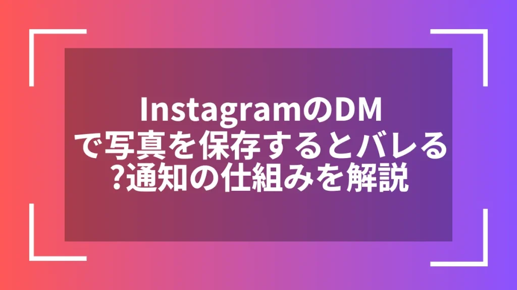 InstagramのDMで写真を保存するとバレる？通知の仕組みを解説