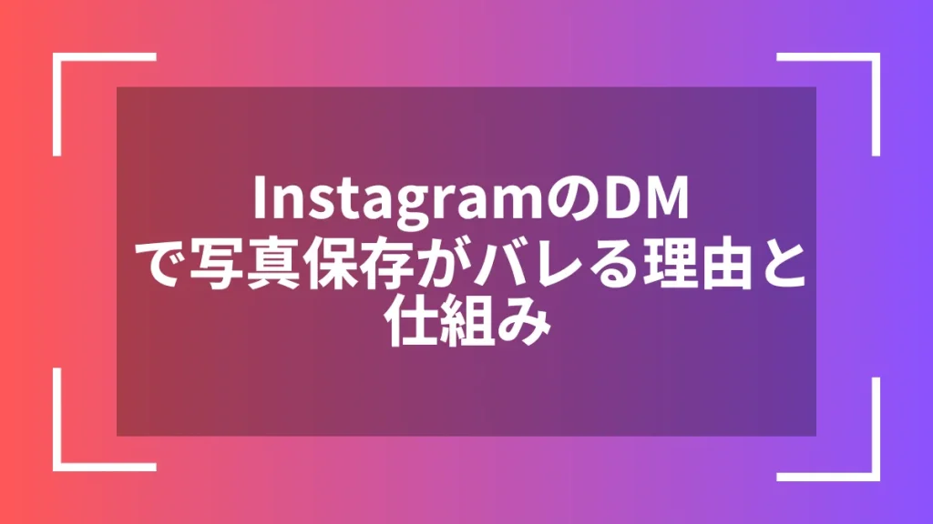 InstagramのDMで写真保存がバレる理由と仕組み