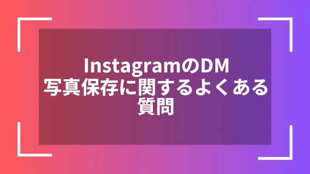 InstagramのDM写真保存に関するよくある質問