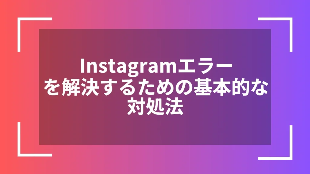 Instagramエラーを解決するための基本的な対処法