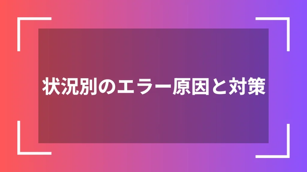 状況別のエラー原因と対策