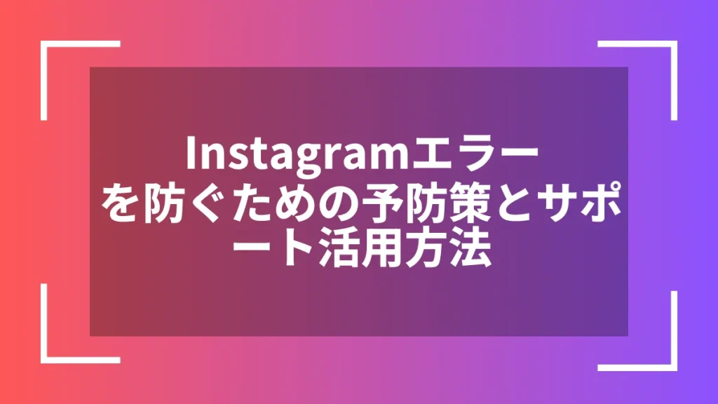 Instagramエラーを防ぐための予防策とサポート活用方法