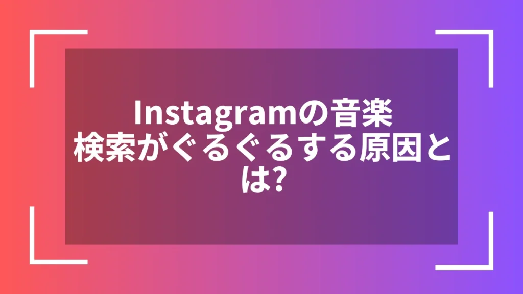Instagramの音楽検索がぐるぐるする原因とは?