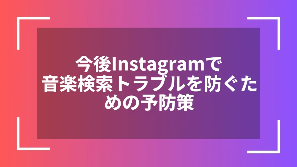 今後Instagramで音楽検索トラブルを防ぐための予防策