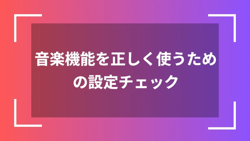 音楽機能を正しく使うための設定チェック