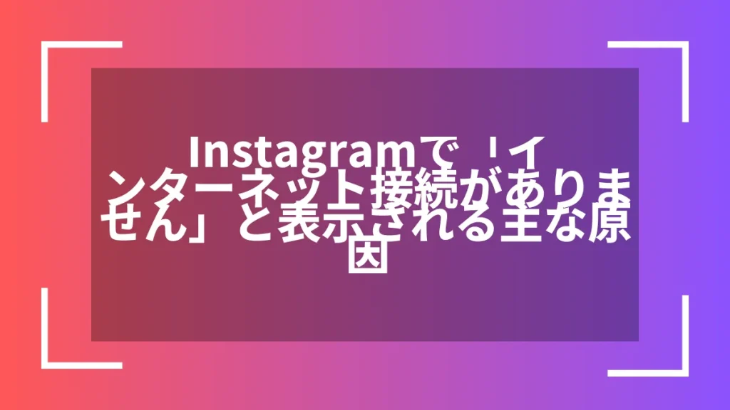 Instagramで「インターネット接続がありません」と表示される主な原因