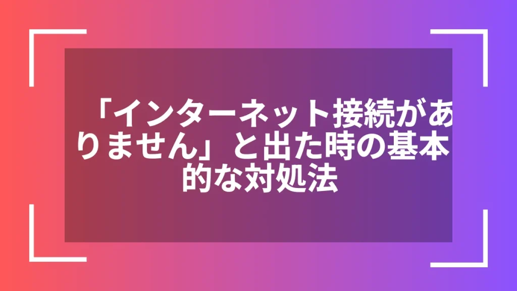 「インターネット接続がありません」と出た時の基本的な対処法